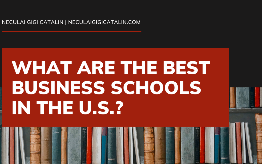 Neculai Gigi CatalinWhat are the Best Business Schools in the U.S.?