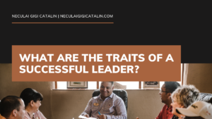 Neculai Gigi Catalin What are the Traits of a Successful Leader?